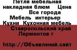 Петля мебельная накладная блюм  › Цена ­ 100 - Все города Мебель, интерьер » Кухни. Кухонная мебель   . Ставропольский край,Лермонтов г.